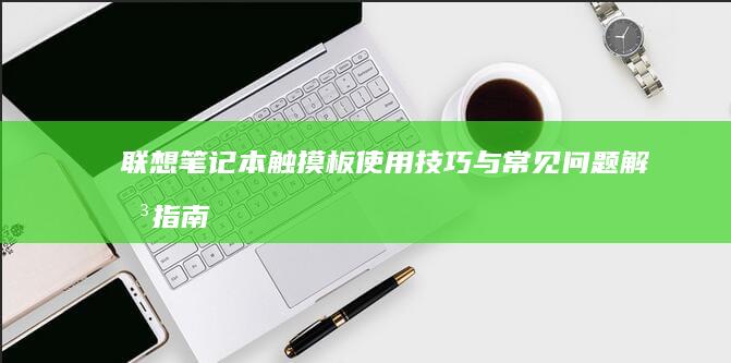 联想笔记本触摸板使用技巧与常见问题解决指南 (联想笔记本触摸板没反应)