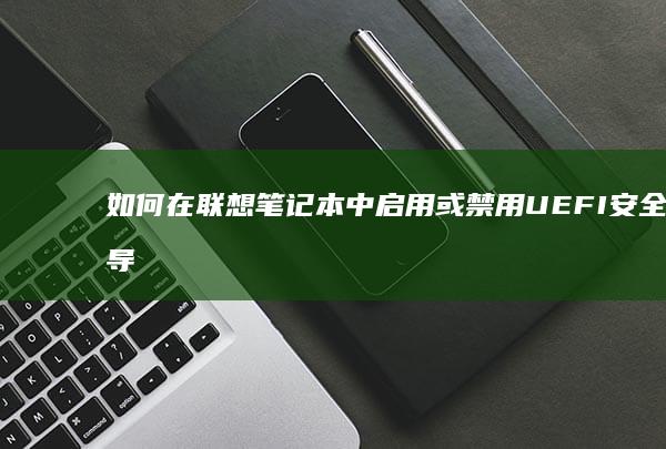 如何在联想笔记本中启用或禁用UEFI安全引导功能 (如何在联想笔记本上安装打印机)