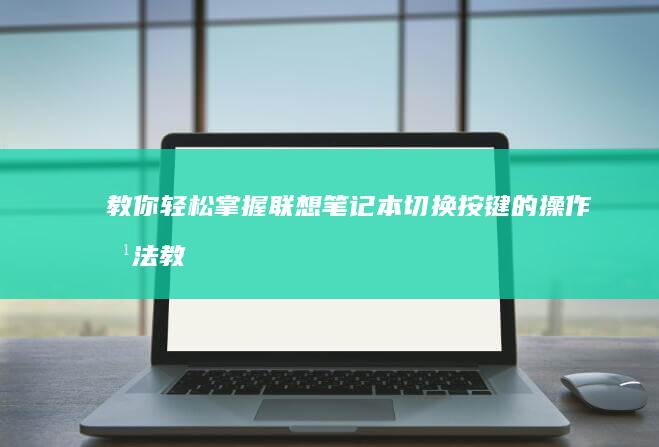 教你轻松掌握联想笔记本切换按键的操作方法 (教你轻松掌握银行个人贷款第一章读书笔记)