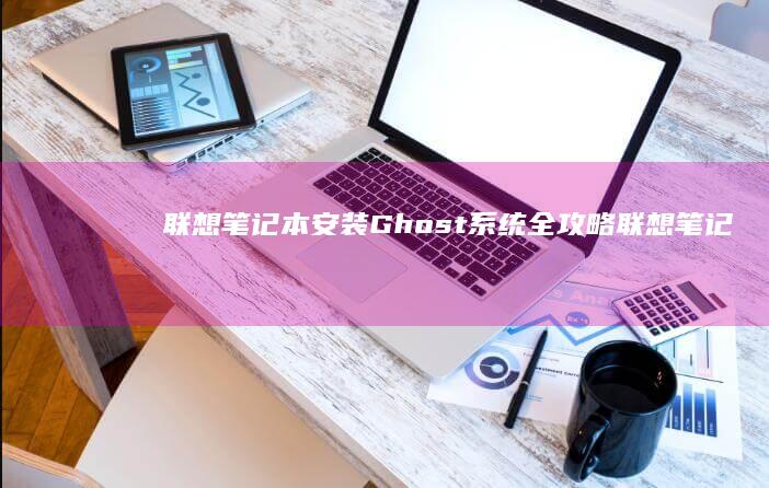 联想笔记本安装Ghost系统全攻略 (联想笔记本安装系统按哪个键)