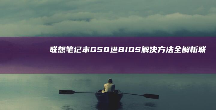 联想笔记本G50进BIOS解决方法全解析 (联想笔记本g470配置参数)