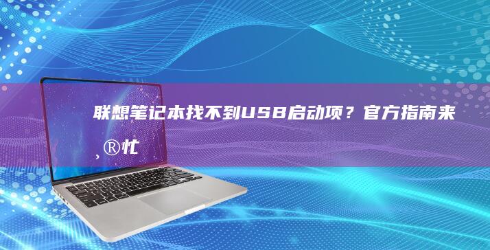 联想笔记本找不到USB启动项？官方指南来帮忙 (联想笔记本找不到wifi网络怎么回事)