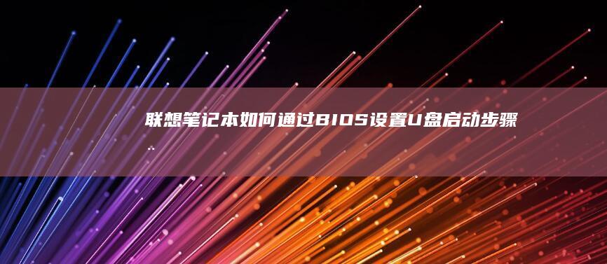 联想笔记本如何通过BIOS设置U盘启动步骤全解 (联想笔记本如何进入bios)