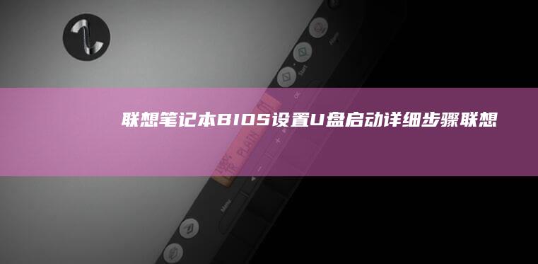 联想笔记本BIOS设置U盘启动详细步骤 (联想笔记本bios怎么进入)