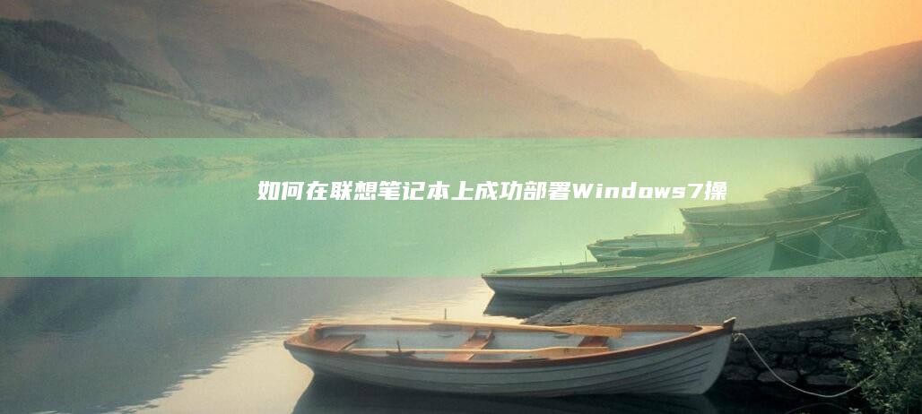 如何在联想笔记本上成功部署Windows 7操作系统 (如何在联想笔记本上安装打印机)