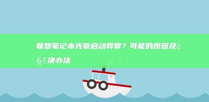 联想笔记本光驱启动异常？可能的原因及解决办法 (联想笔记本光驱怎么弹出来)