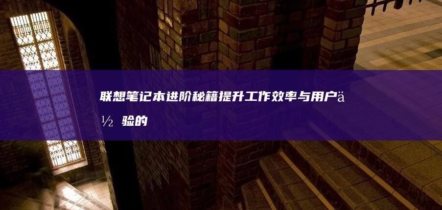 联想笔记本进阶秘籍：提升工作效率与用户体验的方法 (联想笔记本进u盘启动按什么键)