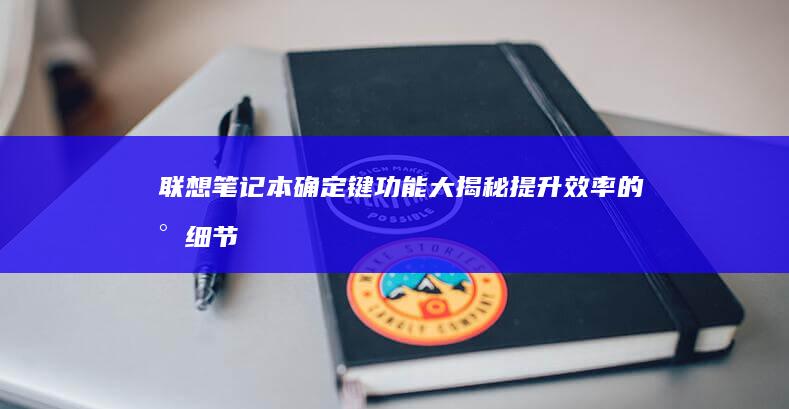 联想笔记本确定键功能大揭秘：提升效率的小细节 (联想笔记本确认键是哪个)