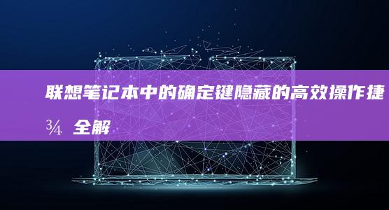 联想笔记本中的确定键：隐藏的高效操作捷径全解析 (联想笔记本中间红色按键是什么用)