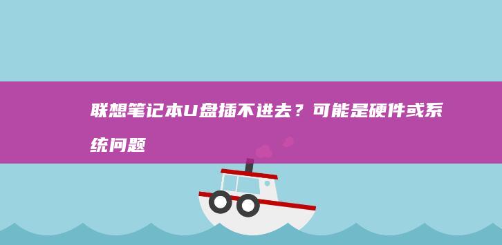 联想笔记本U盘插不进去？可能是硬件或系统问题 (联想笔记本u启动按f几)