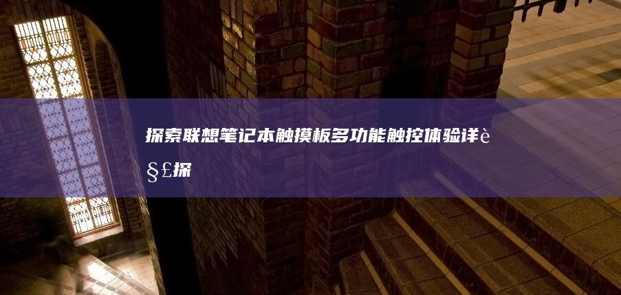 探索联想笔记本触摸板：多功能触控体验详解 (探索联想笔记怎么写)