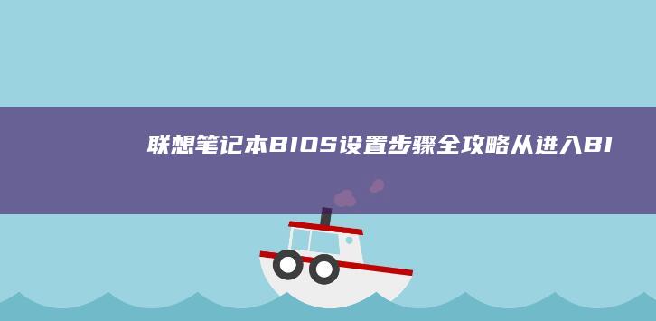 联想笔记本BIOS设置步骤全攻略：从进入BIOS到常用设置调整 (联想笔记本bios怎么进入)