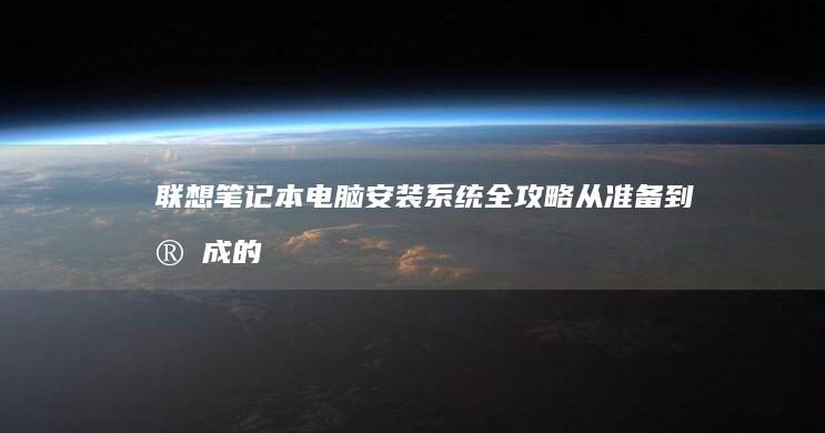 联想笔记本电脑安装系统全攻略：从准备到完成的详细步骤 (联想笔记本电脑售后维修服务网点)