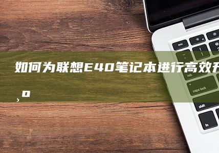 如何为联想E40笔记本进行高效升级？ (如何为联想X200加内存条)