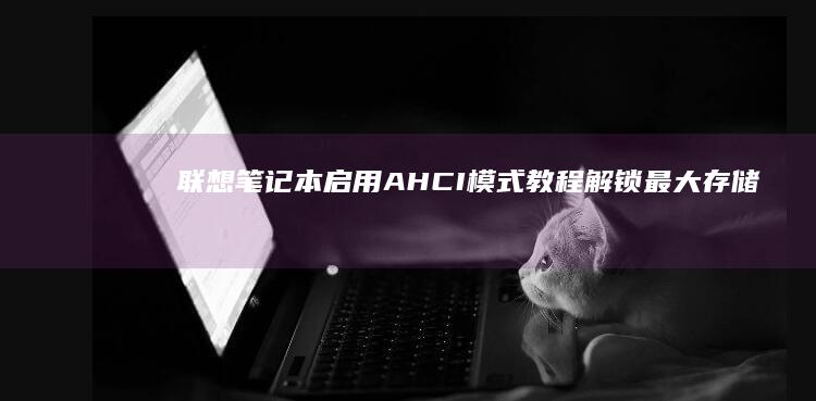 联想笔记本启用AHCI模式教程：解锁最大存储性能的秘密 (联想笔记本启动u盘按什么键)