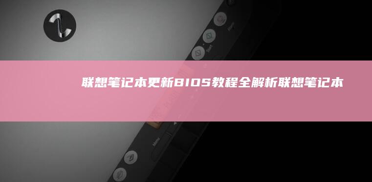 联想笔记本更新BIOS教程全解析 (联想笔记本更新后黑屏了怎么办)