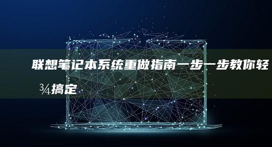 联想笔记本系统重做指南：一步一步教你轻松搞定 (联想笔记本系统重装)