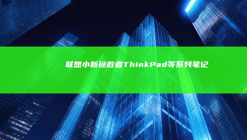 联想小新/拯救者/ThinkPad等系列笔记本热键全解析 (联想小新拯救者y7000)