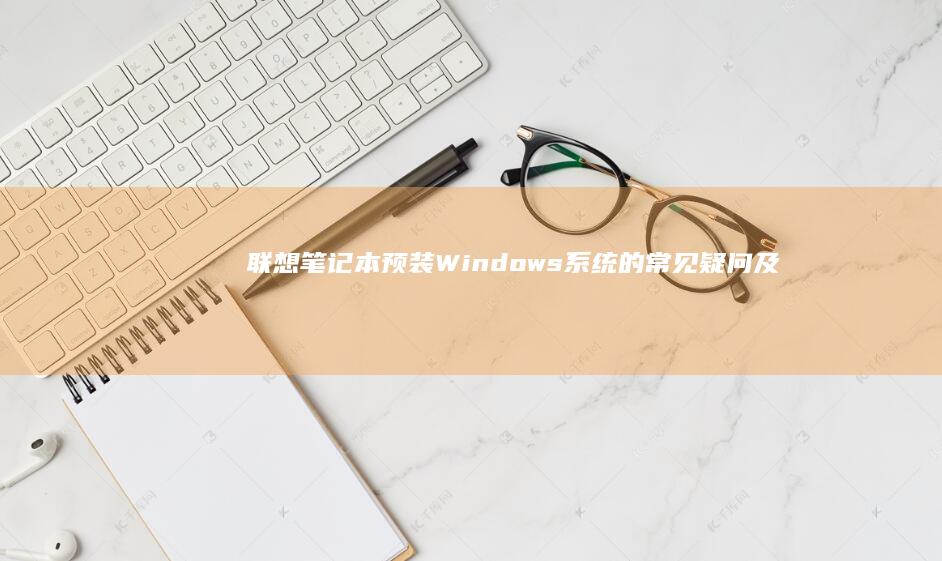 联想笔记本预装Windows系统的常见疑问及应对策略 (联想笔记本预装的office激活要钱吗)