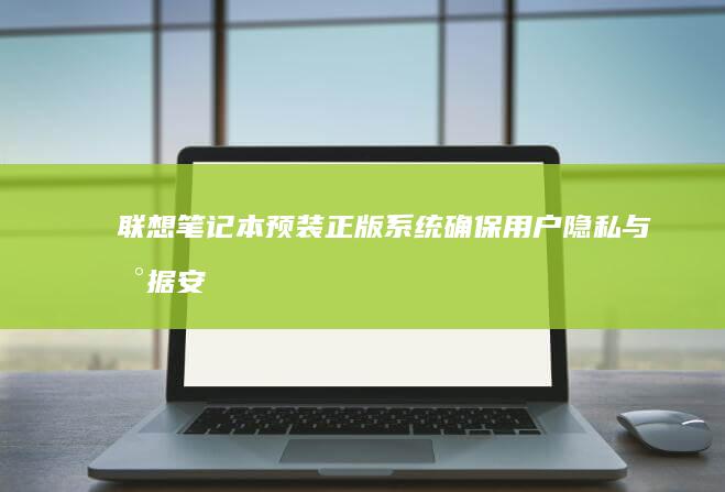 联想笔记本预装正版系统：确保用户隐私与数据安全 (联想笔记本预装软件中文对照表)