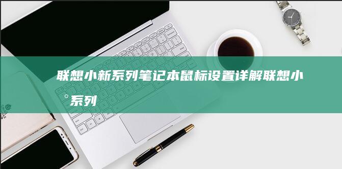 联想小新系列笔记本鼠标设置详解 (联想小新系列有哪些型号)