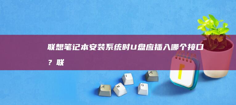 联想笔记本安装系统时U盘应插入哪个接口？ (联想笔记本安装系统按哪个键)