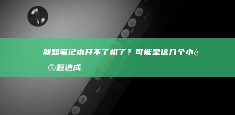 联想笔记本开不了机了？可能是这几个小问题造成的 (联想笔记本开机黑屏无反应)