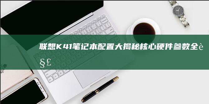 联想K41笔记本配置大揭秘：核心硬件参数全解析 (联想k41笔记本开机键闪烁)