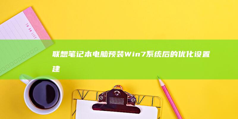 联想笔记本电脑预装Win7系统后的优化设置建议 (联想笔记本电脑售后24小时电话)