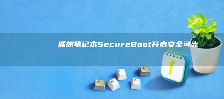 联想笔记本SecureBoot：开启安全可靠的使用体验 (联想笔记本sn码怎么查询)