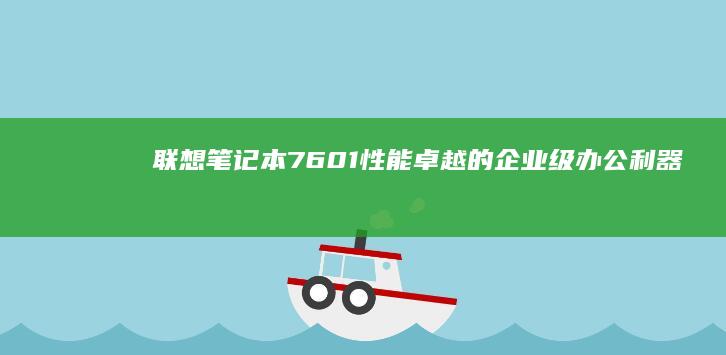 联想笔记本7601：性能卓越的企业级办公利器 (联想笔记本710s配置参数)