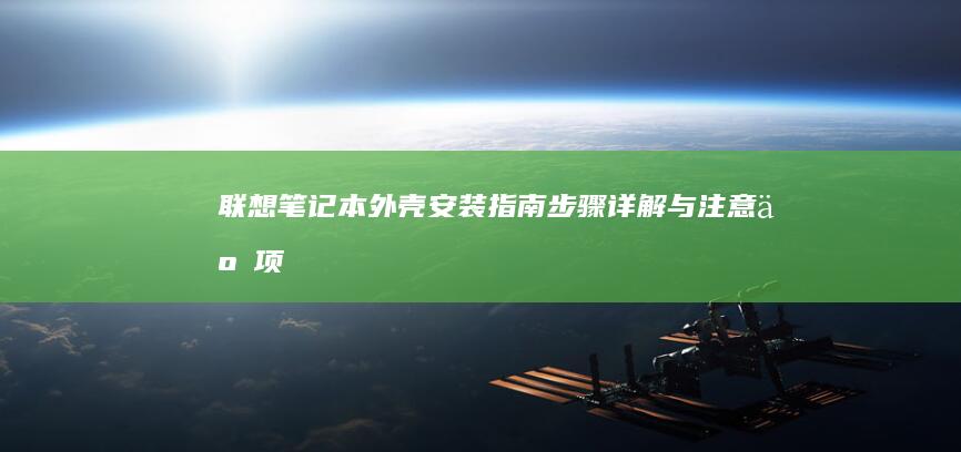 联想笔记本外壳安装指南：步骤详解与注意事项 (联想笔记本外壳摔坏了修理需要多少钱)