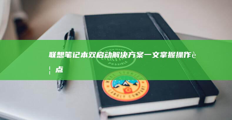 联想笔记本双启动解决方案：一文掌握操作要点 (联想笔记本双系统怎么切换系统)