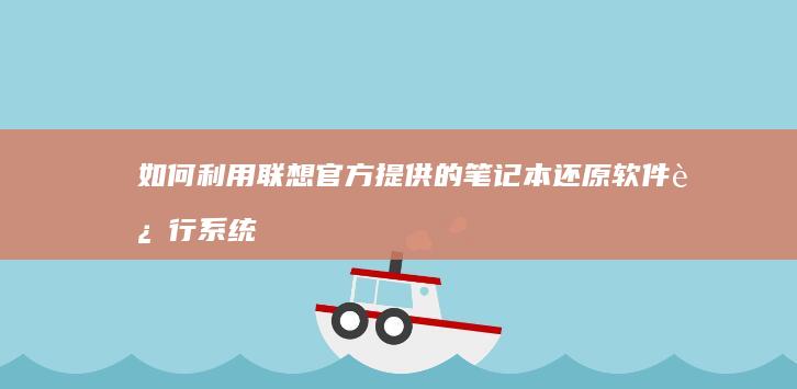 如何利用联想官方提供的笔记本还原软件进行系统重置 (如何利用联想产生新的创新)