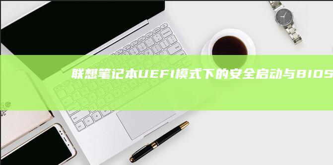 联想笔记本UEFI模式下的安全启动与BIOS设置技巧 (联想笔记本u启动按f几)