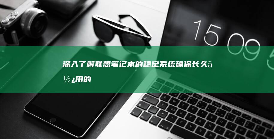 深入了解联想笔记本的稳定系统：确保长久使用的可靠性 (深入了解联想笔记本E470键盘结构)