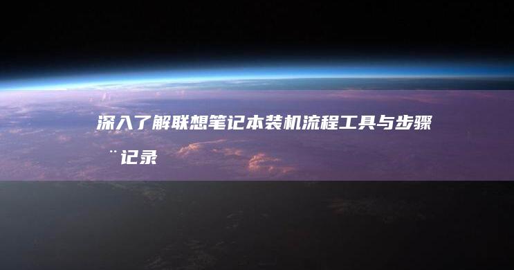 深入了解联想笔记本装机流程：工具与步骤全记录 (深入了解联想笔记本E470键盘结构)