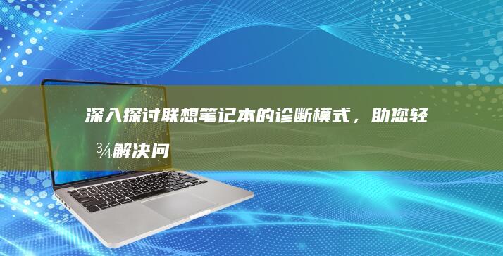 深入探讨联想笔记本的诊断模式，助您轻松解决问题 (深入探讨联想到的成语)