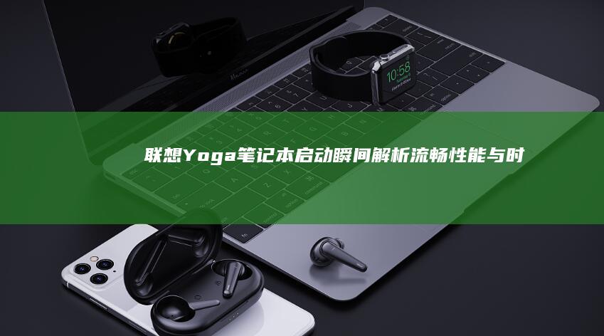 联想Yoga笔记本启动瞬间解析：流畅性能与时尚设计初探 (联想yoga系列)