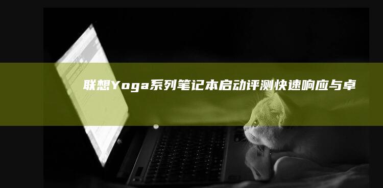 联想Yoga系列笔记本启动评测：快速响应与卓越体验的见证 (联想yoga系列)