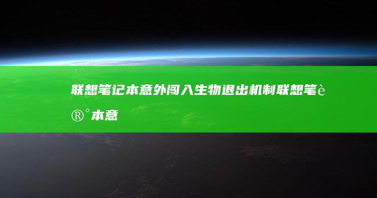 联想笔记本意外闯入生物退出机制 (联想笔记本意外险)