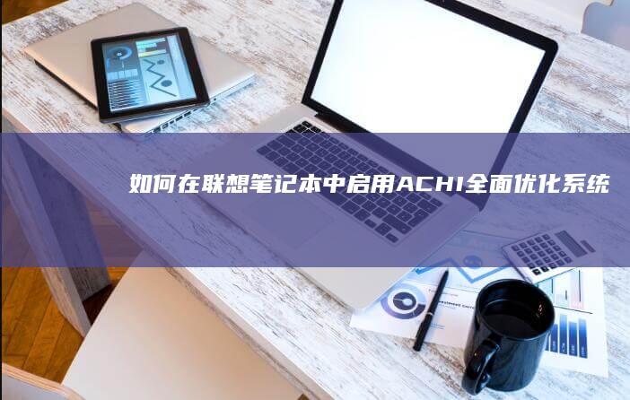 如何在联想笔记本中启用ACHI：全面优化系统启动流程 (如何在联想笔记本上下载软件)