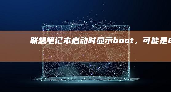 联想笔记本启动时显示boot，可能是BIOS设置问题的解决方法 (联想笔记本启动盘按f几)