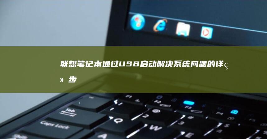 联想笔记本通过USB启动解决系统问题的详细步骤 (联想笔记本通病)