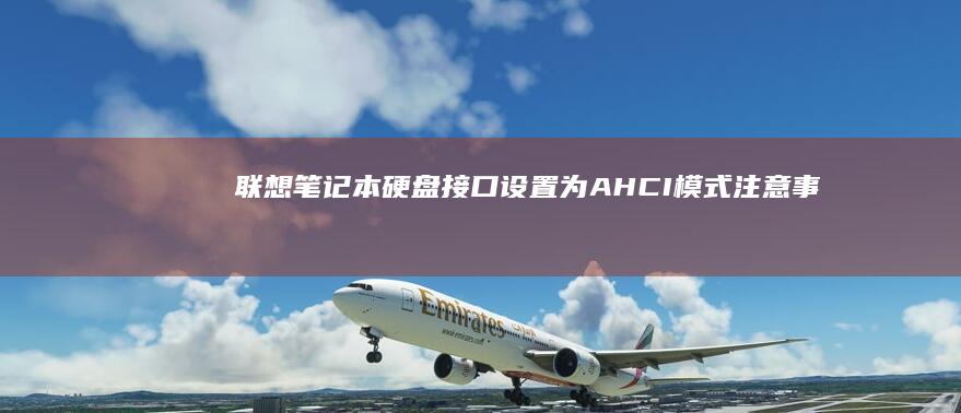 联想笔记本硬盘接口设置为AHCI模式：注意事项与常见问题解答 (联想笔记本硬盘锁怎么解除)