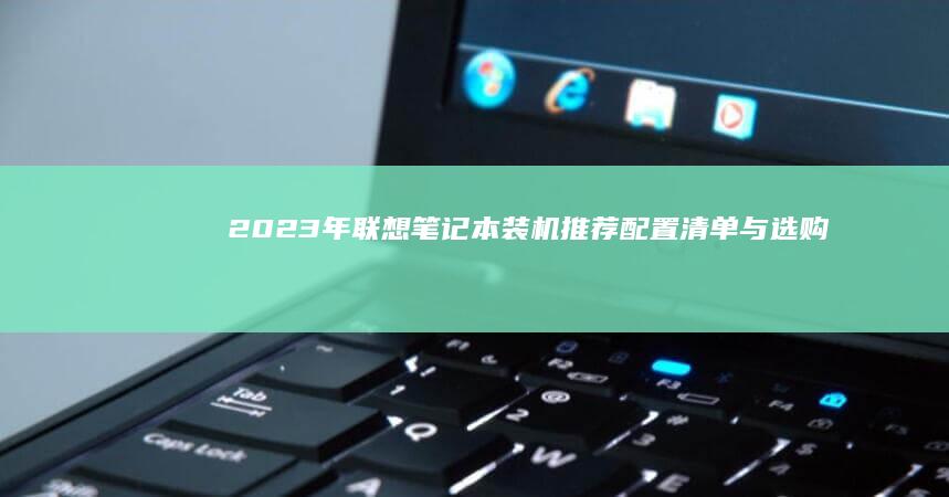 2023年联想笔记本装机推荐：配置清单与选购建议 (2023年两会时间从几号到几号结束)