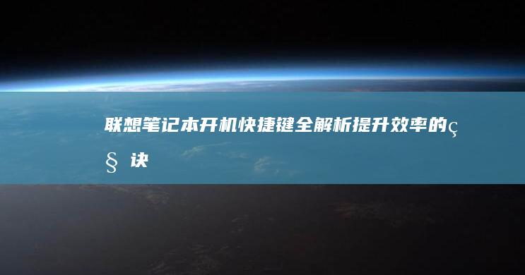 联想笔记本开机快捷键全解析：提升效率的秘诀 (联想笔记本开不了机怎么办)