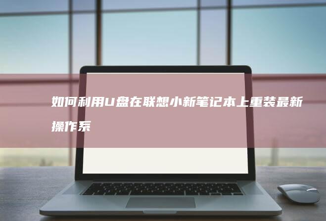 如何利用U盘在联想小新笔记本上重装最新操作系统？ (如何利用u盘安装系统)