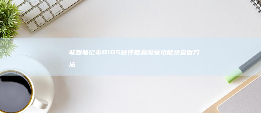 联想笔记本BIOS硬件信息隐藏功能及查看方法 (联想笔记本bios怎么恢复出厂设置)