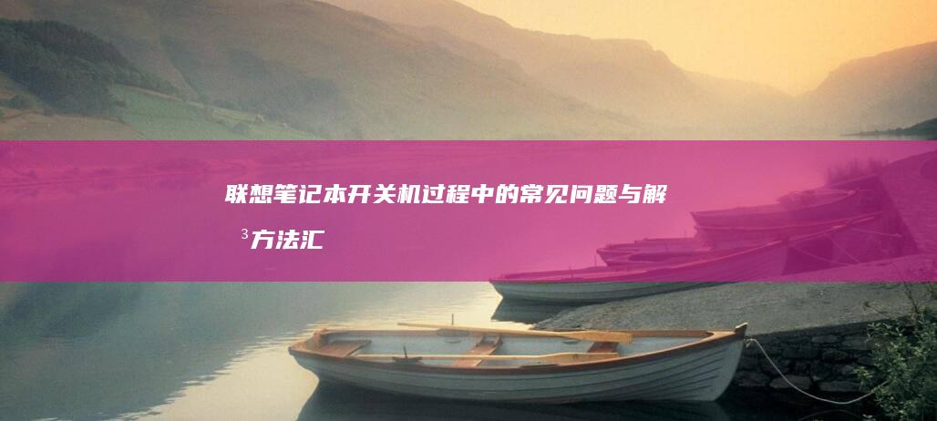 联想笔记本开关机过程中的常见问题与解决方法汇总 (联想笔记本开机黑屏无反应)